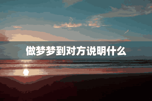 做梦梦到对方说明什么